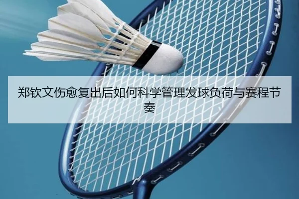 郑钦文伤愈复出后如何科学管理发球负荷与赛程节奏